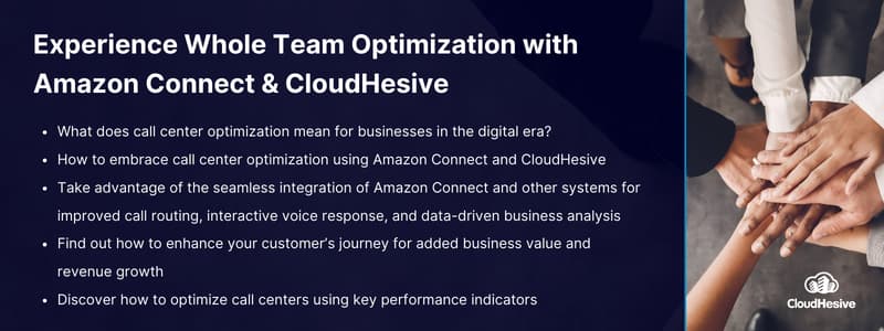 Key takeaways: 

What does call center optimization mean for businesses in the digital era?
How to embrace call center optimization using Amazon Connect and CloudHesive
Take advantage of the seamless integration of Amazon Connect and other systems for improved call routing, interactive voice response, and data-driven business analysis 
Find out how to enhance your customer’s journey for added business value and revenue growth
Discover how to optimize call centers using key performance indicators