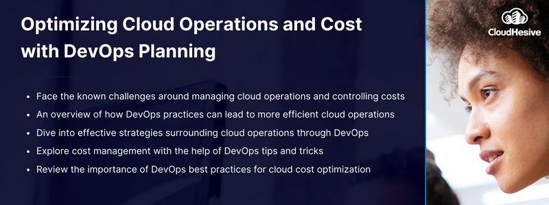 Key takeaways:

Face the known challenges around managing cloud operations and controlling costs
An overview of how DevOps practices can lead to more efficient cloud operations
Dive into effective strategies surrounding cloud operations through DevOps
Explore cost management with the help of DevOps tips and tricks
Review the importance of DevOps best practices for cloud cost optimization